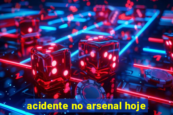 acidente no arsenal hoje